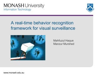 A real-time behavior recognition
framework for visual surveillance
Mahfuzul Haque
Manzur Murshed

www.monash.edu.au

 