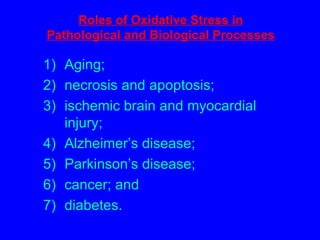 Roles of Oxidative Stress in Pathological and Biological Processes Aging; necrosis and apoptosis; ischemic brain and myocardial injury; Alzheimer’s disease; Parkinson’s disease; cancer; and diabetes. 