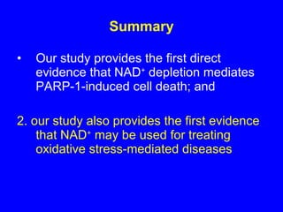 Summary Our study provides the first direct evidence that NAD +  depletion mediates PARP-1-induced cell death; and 2. our study also provides the first evidence that NAD +  may be used for treating oxidative stress-mediated diseases 