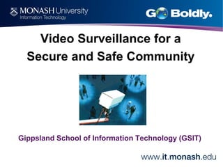 Video Surveillance for a
Secure and Safe Community

Gippsland School of Information Technology (GSIT)

 