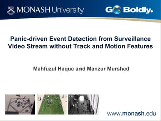 Panic-driven Event Detection from Surveillance
Video Stream without Track and Motion Features

Mahfuzul Haque and Manzur Murshed

 