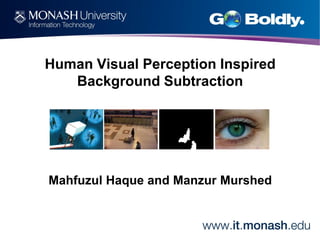 Human Visual Perception Inspired
Background Subtraction

Mahfuzul Haque and Manzur Murshed

 