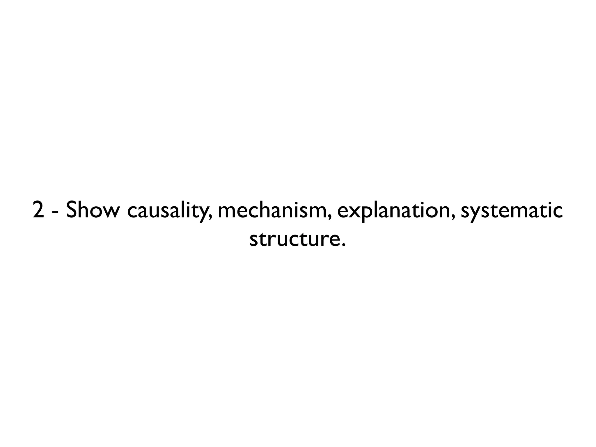 2 - Show causality, mechanism, explanation, systematic
                      structure.
 