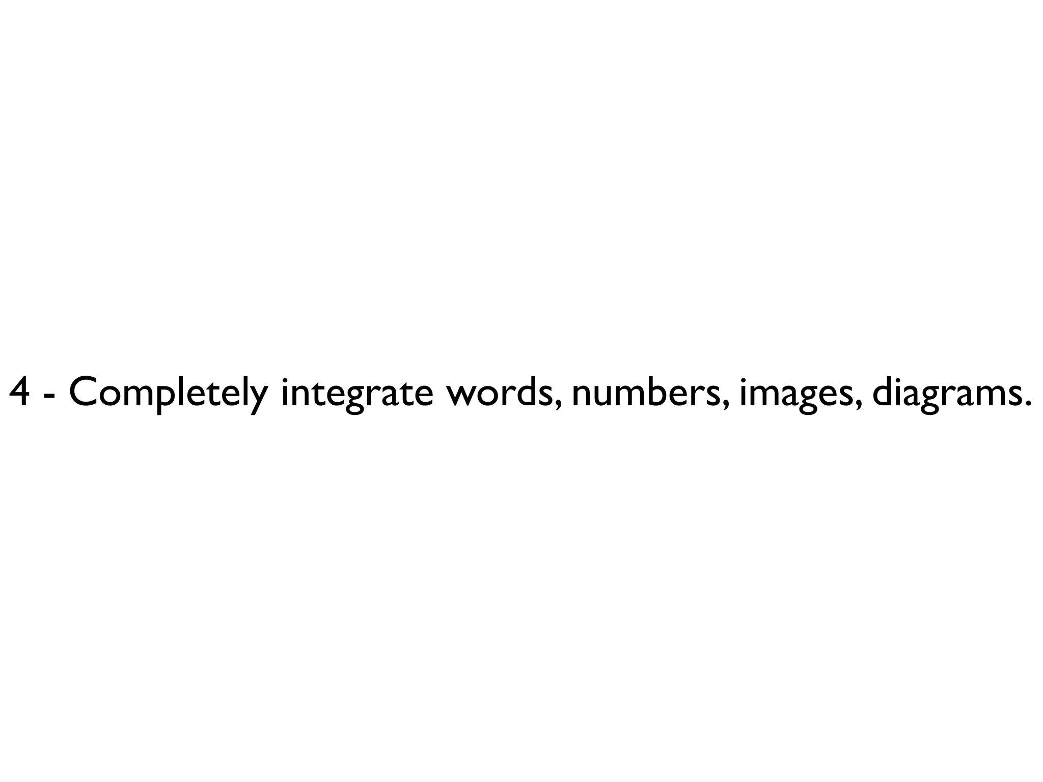 4 - Completely integrate words, numbers, images, diagrams.
 