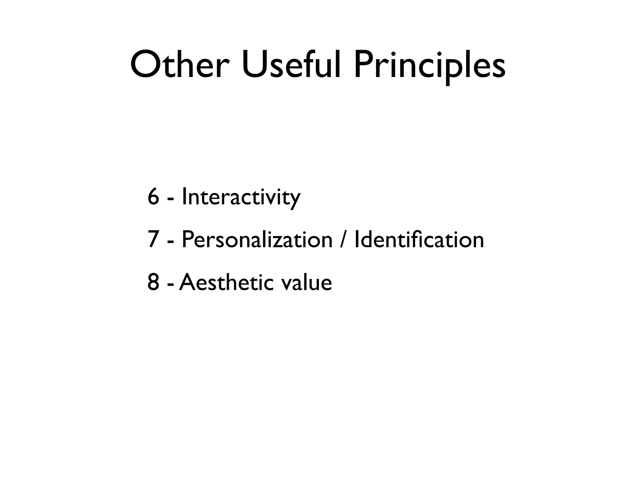Other Useful Principles


 6 - Interactivity
 7 - Personalization / Identiﬁcation
 8 - Aesthetic value
 