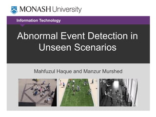Information Technology

Abnormal Event Detection in
Unseen Scenarios
Mahfuzul Haque and Manzur Murshed

 