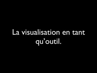 La visualisation en tant
qu’outil.
 