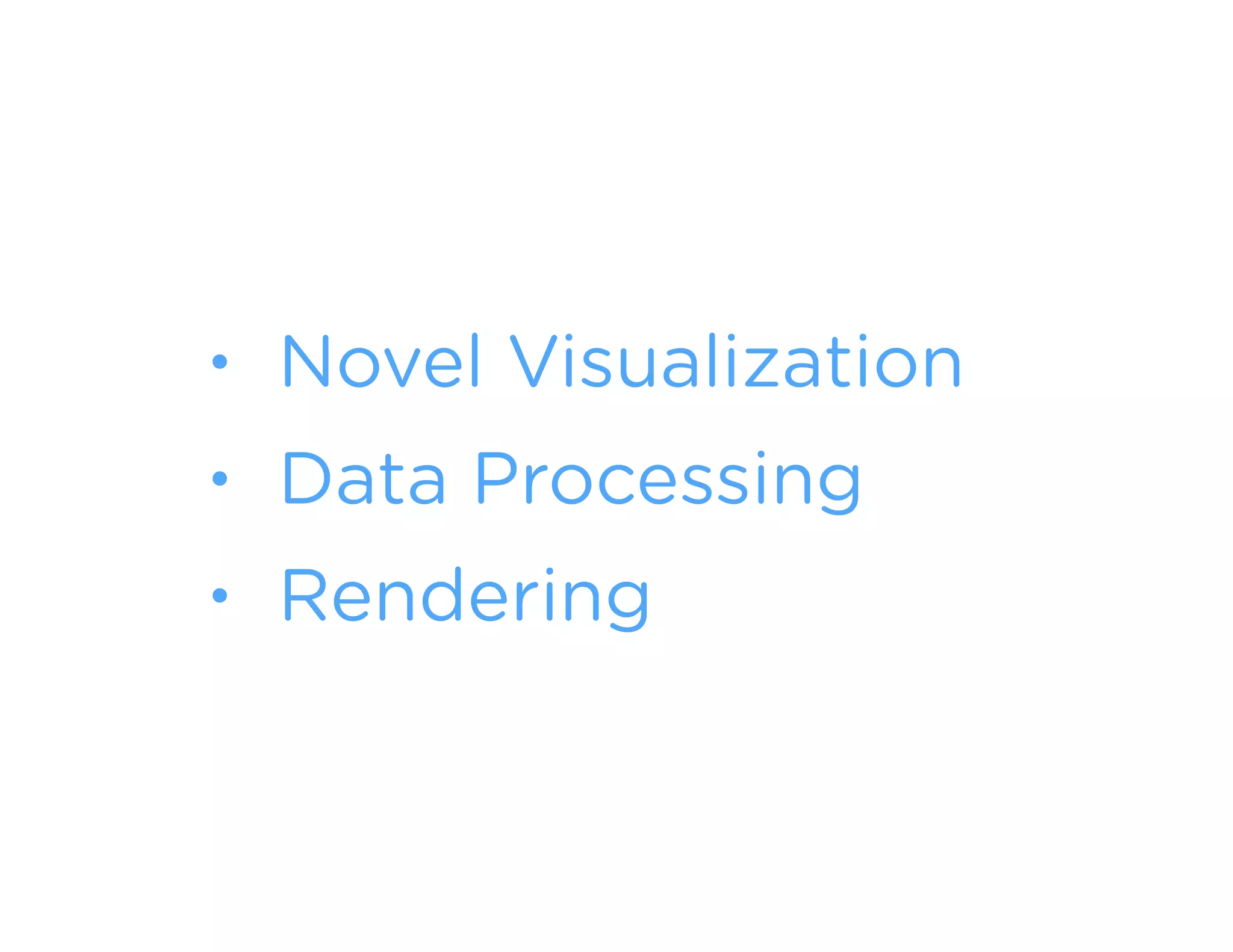 • Novel Visualization
• Data Processing
• Rendering
!