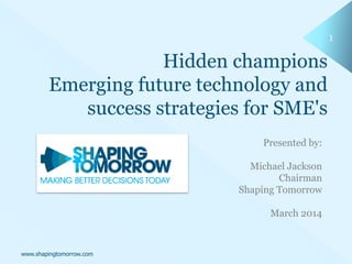 1
www.shapingtomorrow.com
Presented by:
Michael Jackson
Chairman
Shaping Tomorrow
March 2014
 