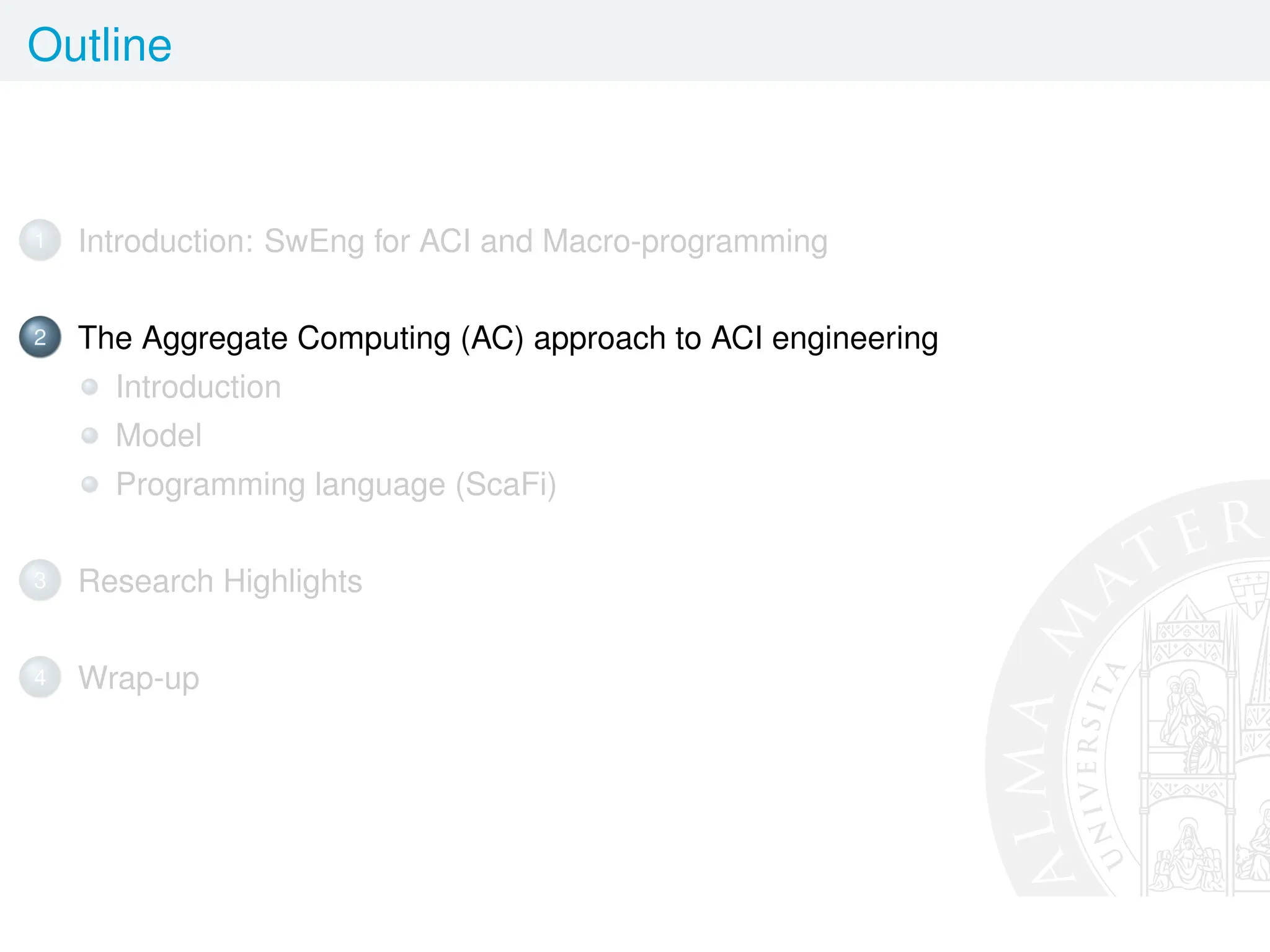 Outline
1 Introduction: SwEng for ACI and Macro-programming
2 The Aggregate Computing (AC) approach to ACI engineering
Introduction
Model
Programming language (ScaFi)
3 Research Highlights
4 Wrap-up
 