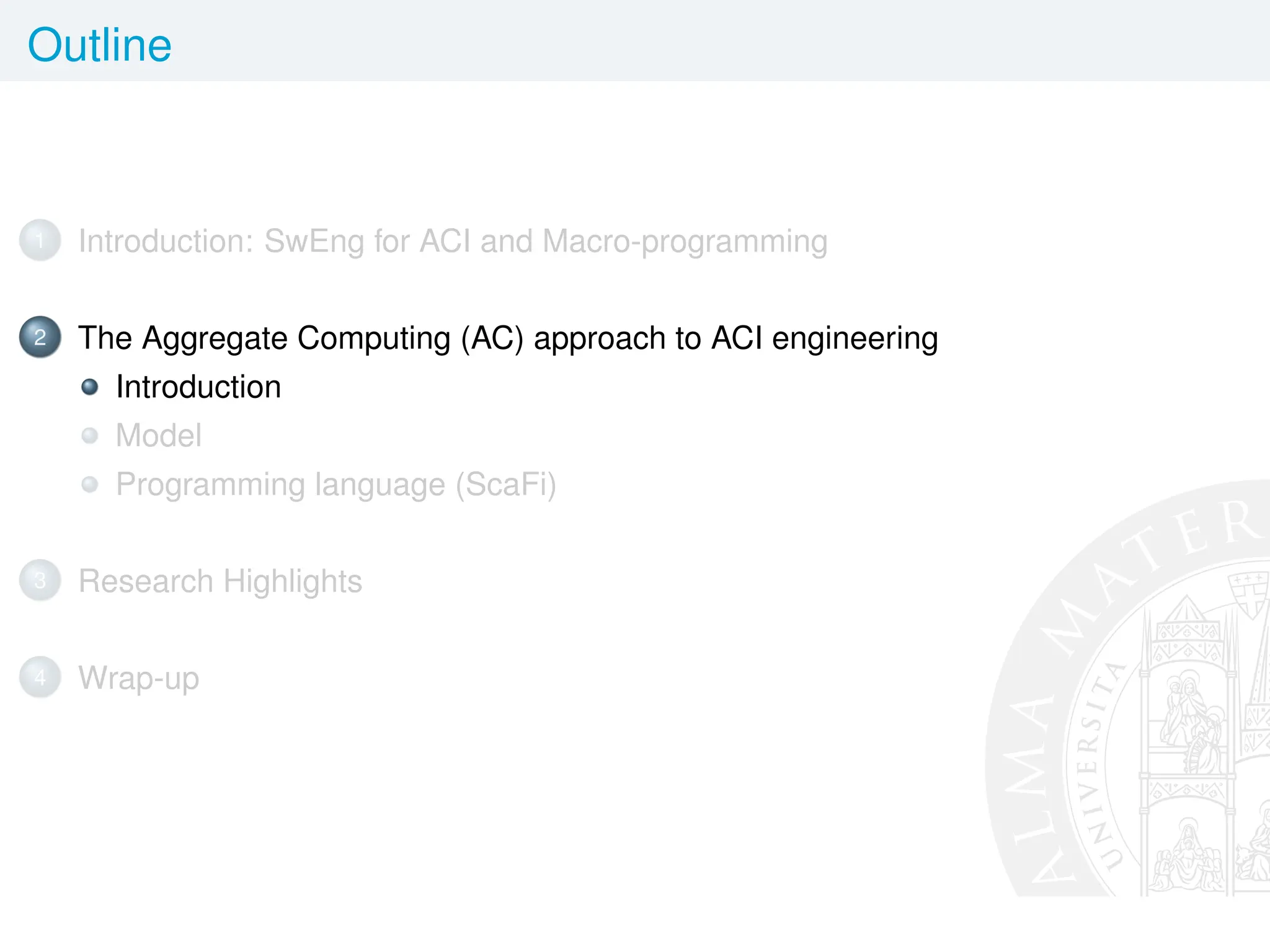 Outline
1 Introduction: SwEng for ACI and Macro-programming
2 The Aggregate Computing (AC) approach to ACI engineering
Introduction
Model
Programming language (ScaFi)
3 Research Highlights
4 Wrap-up
 