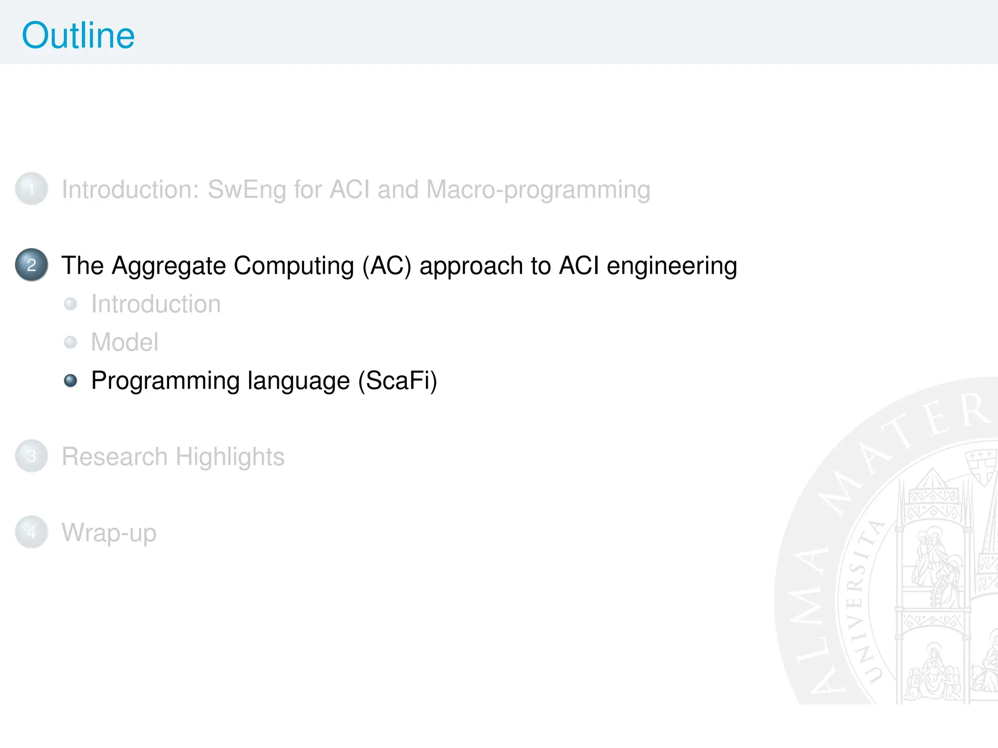 Outline
1 Introduction: SwEng for ACI and Macro-programming
2 The Aggregate Computing (AC) approach to ACI engineering
Introduction
Model
Programming language (ScaFi)
3 Research Highlights
4 Wrap-up
 