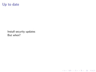 Up to date
Install security updates
But when?
 