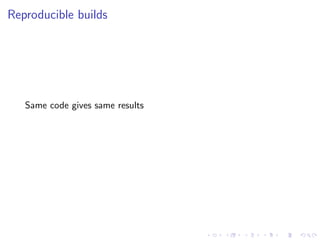 Reproducible builds
Same code gives same results
 