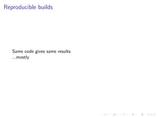 Reproducible builds
Same code gives same results
...mostly
 