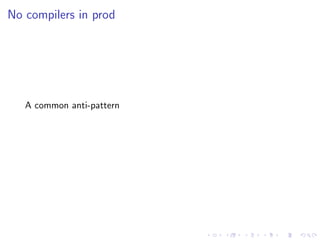 No compilers in prod
A common anti-pattern
 