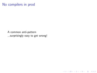 No compilers in prod
A common anti-pattern
...surprisingly easy to get wrong!
 