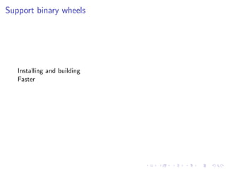 Support binary wheels
Installing and building
Faster
 