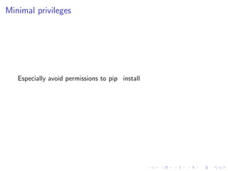 Minimal privileges
Especially avoid permissions to pip install
 
