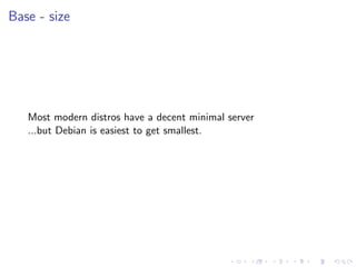Base - size
Most modern distros have a decent minimal server
...but Debian is easiest to get smallest.
 