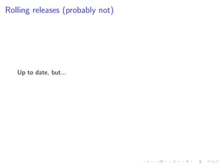 Rolling releases (probably not)
Up to date, but...
 