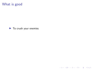 What is good
I To crush your enemies
 