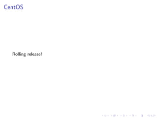 CentOS
Rolling release!
 