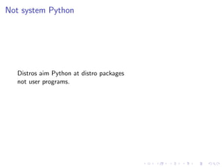 Not system Python
Distros aim Python at distro packages
not user programs.
 
