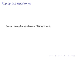 Appropriate repositories
Famous examples: deadsnakes PPA for Ubuntu
 