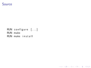 Source
RUN c o n f i g u r e [ . . . ]
RUN make
RUN make i n s t a l l
 