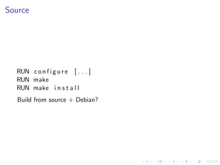 Source
RUN c o n f i g u r e [ . . . ]
RUN make
RUN make i n s t a l l
Build from source + Debian?
 