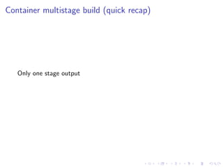 Container multistage build (quick recap)
Only one stage output
 