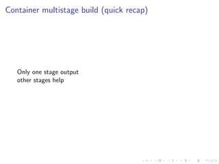 Container multistage build (quick recap)
Only one stage output
other stages help
 