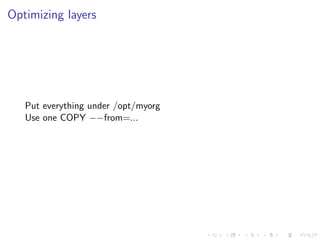 Optimizing layers
Put everything under /opt/myorg
Use one COPY −−from=...
 