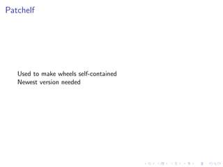 Patchelf
Used to make wheels self-contained
Newest version needed
 