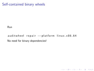Self-contained binary wheels
Run
auditwheel r e p a i r −−platform l i n u x x 8 6 6 4
No need for binary dependencies!
 