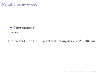 Portable binary wheels
I Oldest supported?
Example:
auditwheel r e p a i r −−platform manylinux 2 27 x86 64
 
