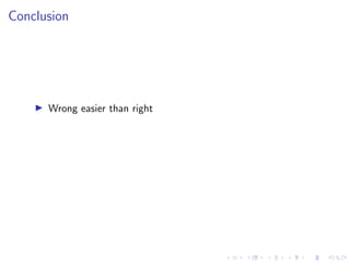 Conclusion
I Wrong easier than right
 