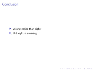 Conclusion
I Wrong easier than right
I But right is amazing
 