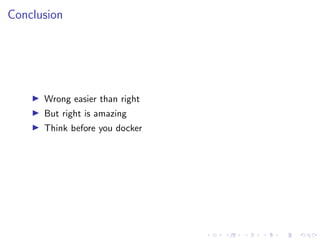 Conclusion
I Wrong easier than right
I But right is amazing
I Think before you docker
 