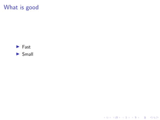 What is good
I Fast
I Small
 