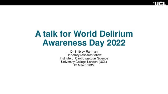 A talk for World Delirium
Awareness Day 2022
Dr Shibley Rahman
Honorary research fellow
Institute of Cardiovascular Science
University College London (UCL)
12 March 2022
 