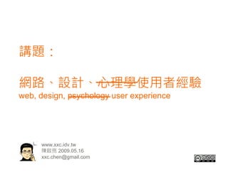 講題：

網路、設計、心理學使用者經驗
web, design, psychology user experience




     www.xxc.idv.tw
     陳啟亮 2009.05.16
     xxc.chen@gmail.com
 