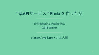 " API " Pixela
in
-2018 Winter-
a-know / @a_know /
1
 