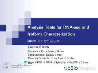 Analysis Tools for RNA-seq and
Isoform Characterization
Slides: t.co/nc7siKRm6W
Gunnar R¨atsch
Biomedical Data Science Group
Computational Biology Center
Memorial Sloan Kettering Cancer Center
gxr #RNA #MMR #SplAdder #riboDiﬀ #Cancer
 