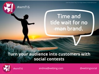 Time and
tide wait for no
man brand.
Turn your audience into customers with
social contests
#wmf16
@webingsocialandrea@webing.com#wmf16
 