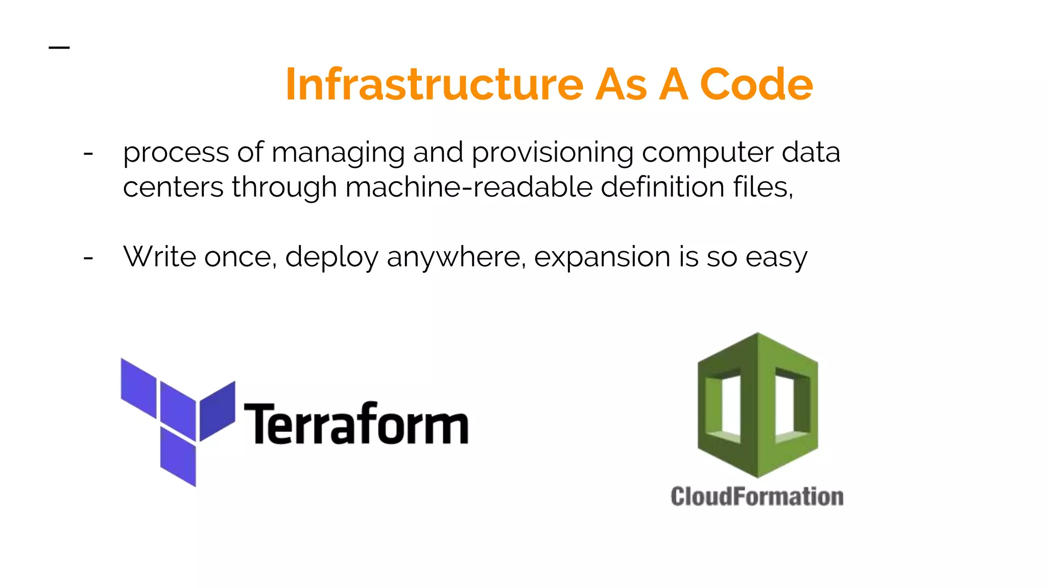Infrastructure As A Code - process of managing and provisioning computer data centers through machine-readable definition files, - Write once, deploy anywhere, expansion is so easy 