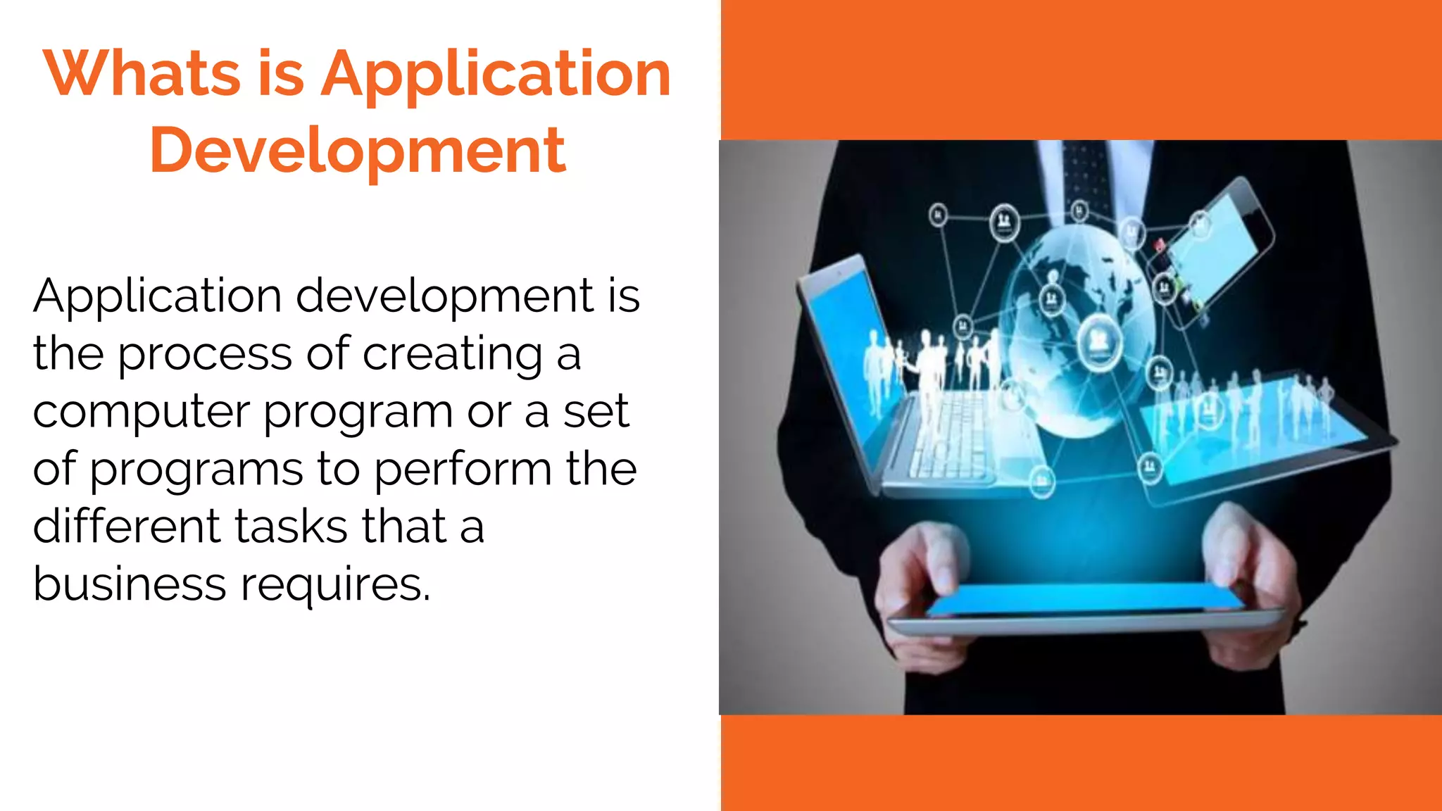 Application development is the process of creating a computer program or a set of programs to perform the different tasks that a business requires. Whats is Application Development 