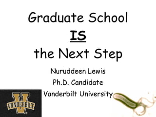 Graduate School
      IS
 the Next Step
    Nuruddeen Lewis
    Ph.D. Candidate
  Vanderbilt University