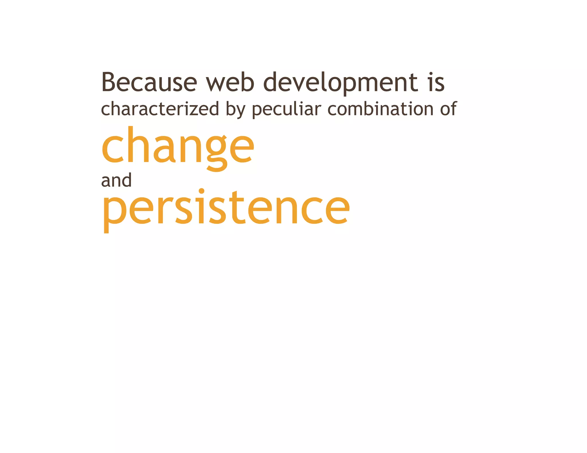 Because web development is
characterized by peculiar combination of

change
and
persistence
 